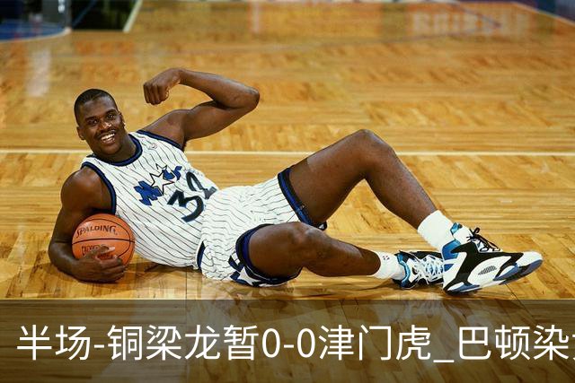 半场-铜梁龙暂0-0津门虎 巴顿染黄 双方总计0射正