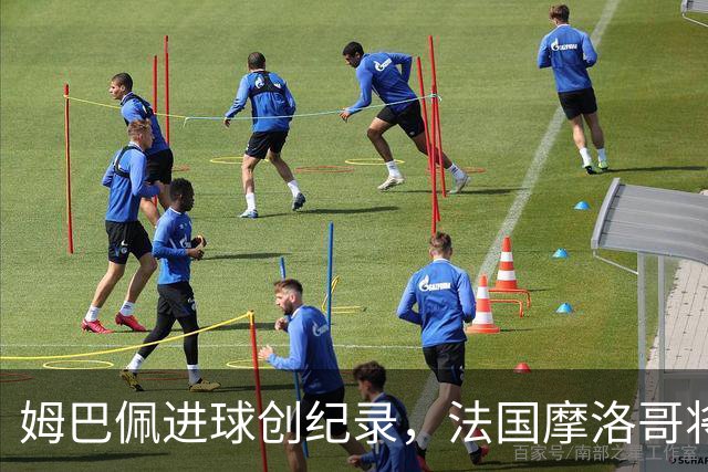 姆巴佩进球创纪录，法国摩洛哥将上演强强对话
