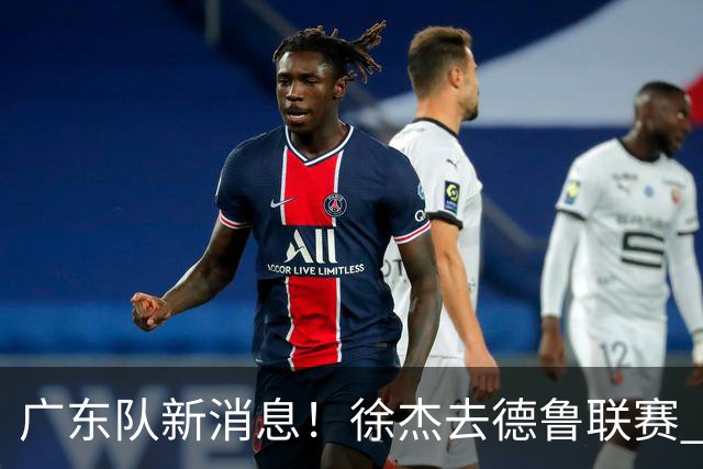 广东队新消息！徐杰去德鲁联赛 胡明轩恢复良好 杜润旺痛失顶薪合同