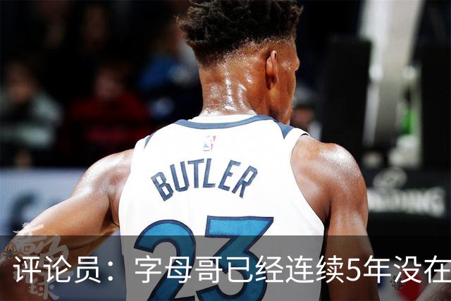 评论员：字母哥已经连续5年没在季后赛有所建树 他缺乏职业素养