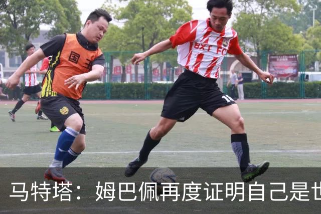 马特塔：姆巴佩再度证明自己是世界最佳之一，胜利送给德尚