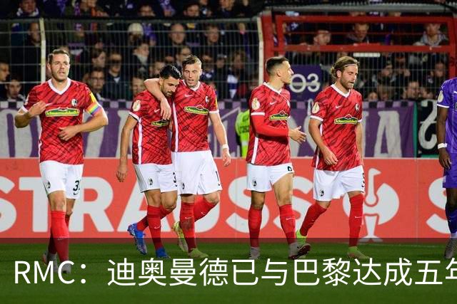 RMC：迪奥曼德已与巴黎达成五年协议，但巴黎不愿出1.3亿